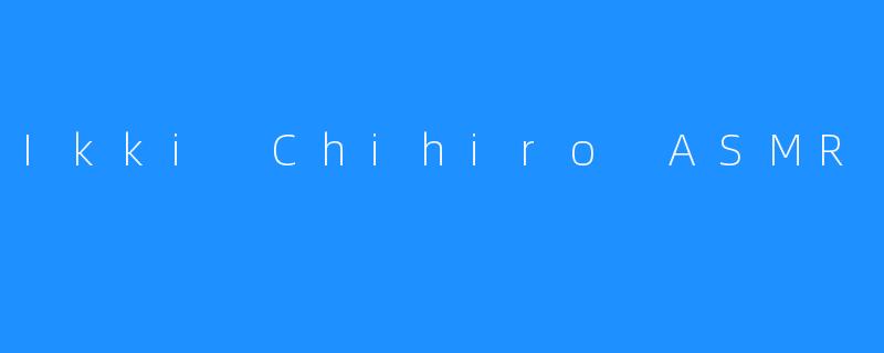 Ikki Chihiro ASMR